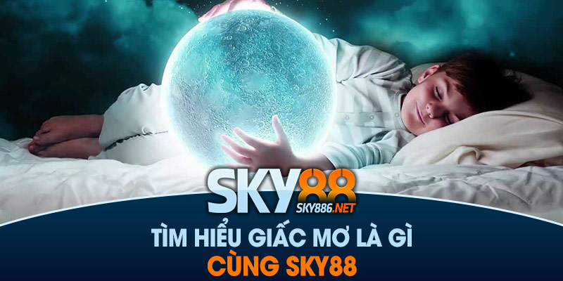 Tìm hiểu giấc mơ là gì cùng Sky88